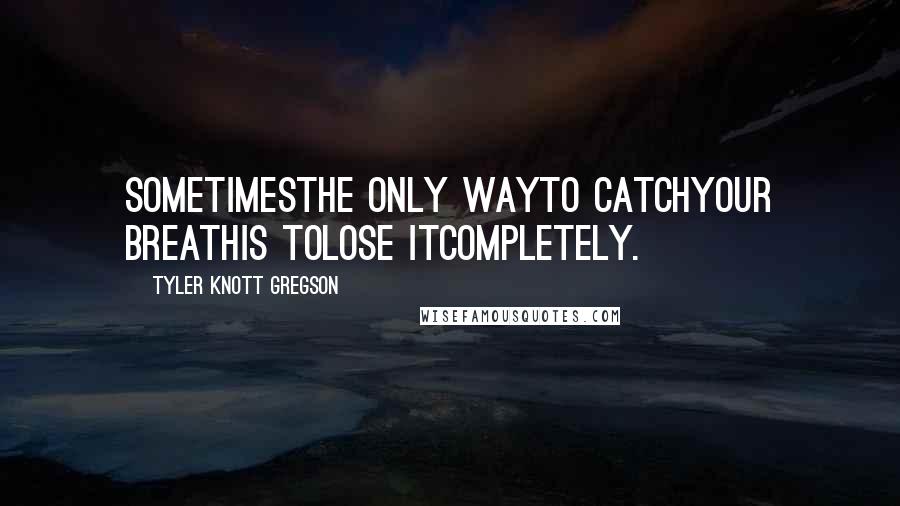 Tyler Knott Gregson Quotes: Sometimesthe only wayto catchyour breathis tolose itcompletely.