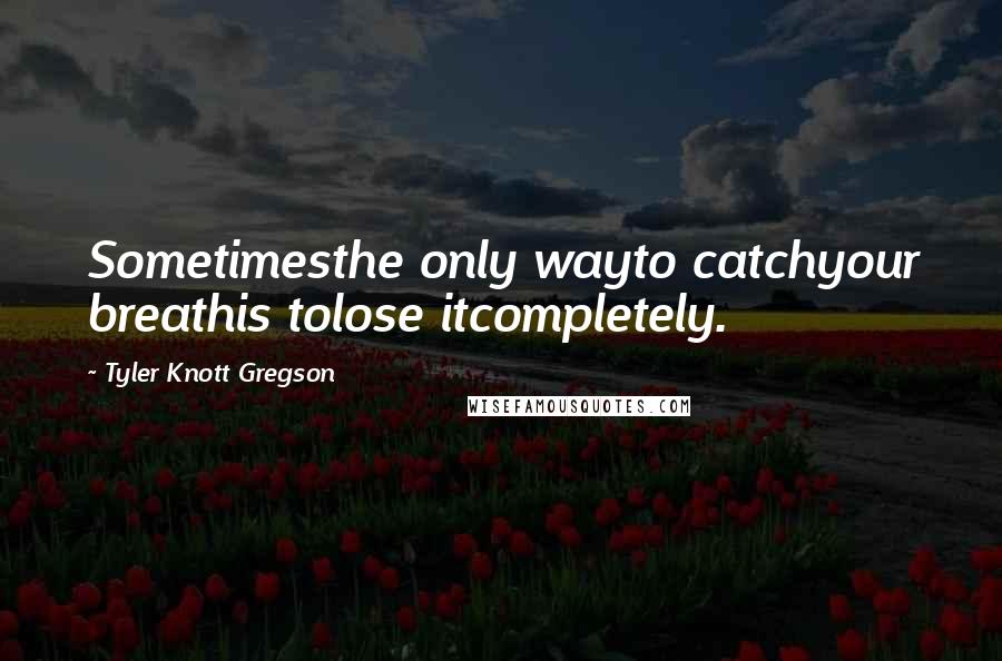 Tyler Knott Gregson Quotes: Sometimesthe only wayto catchyour breathis tolose itcompletely.