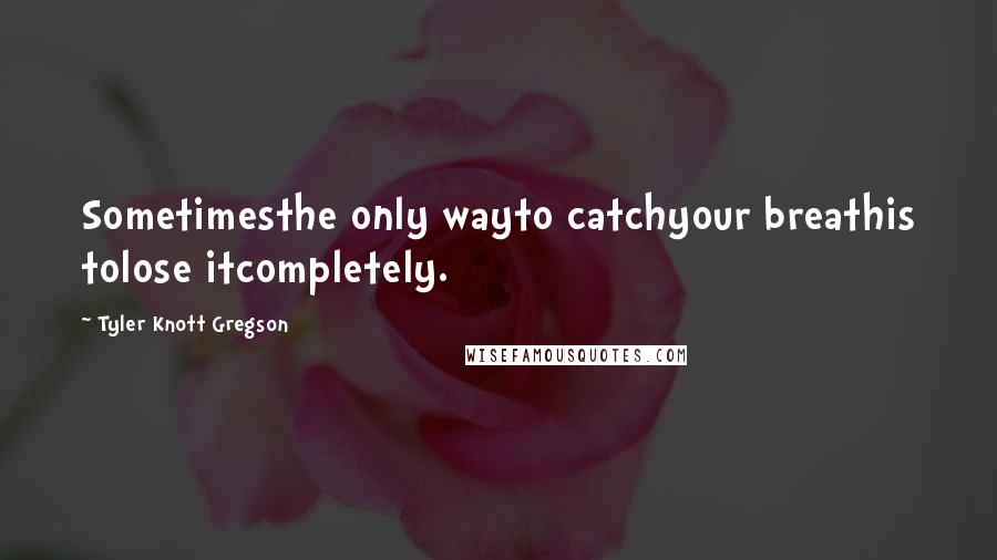 Tyler Knott Gregson Quotes: Sometimesthe only wayto catchyour breathis tolose itcompletely.