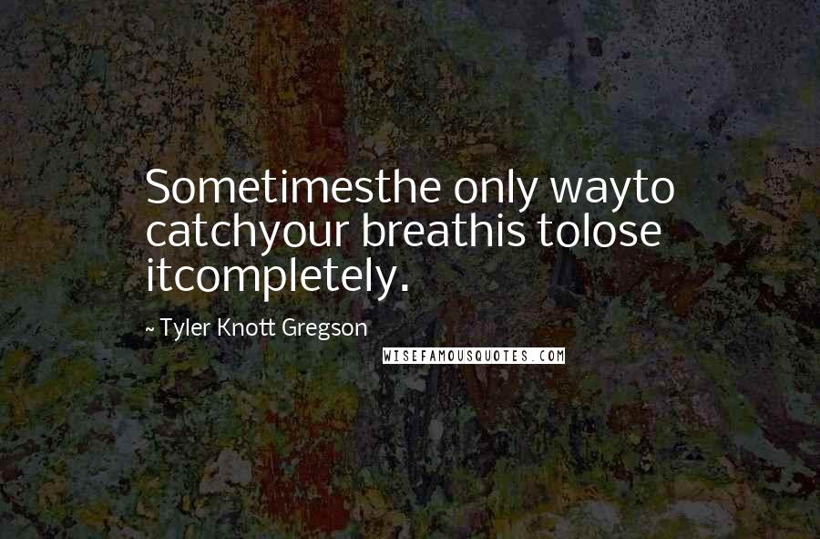 Tyler Knott Gregson Quotes: Sometimesthe only wayto catchyour breathis tolose itcompletely.