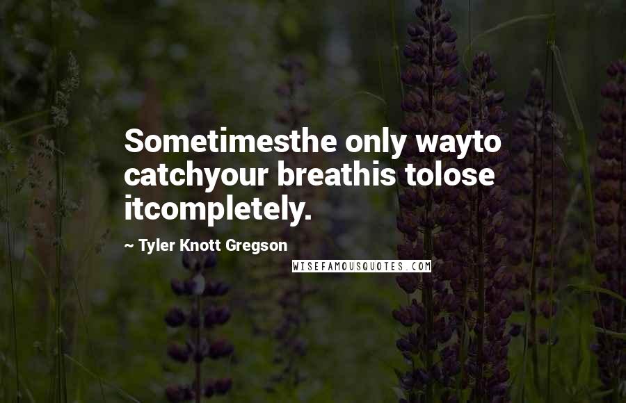 Tyler Knott Gregson Quotes: Sometimesthe only wayto catchyour breathis tolose itcompletely.