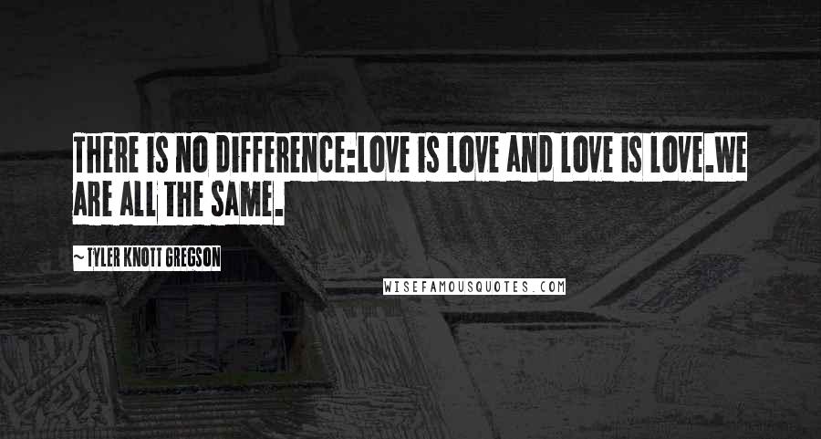 Tyler Knott Gregson Quotes: There is no difference:Love is love and love is love.We are all the same.