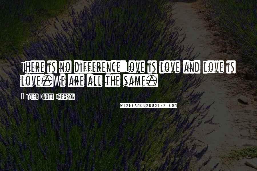 Tyler Knott Gregson Quotes: There is no difference:Love is love and love is love.We are all the same.