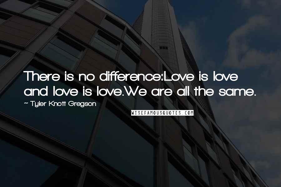Tyler Knott Gregson Quotes: There is no difference:Love is love and love is love.We are all the same.