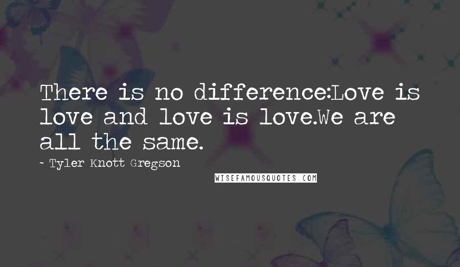 Tyler Knott Gregson Quotes: There is no difference:Love is love and love is love.We are all the same.
