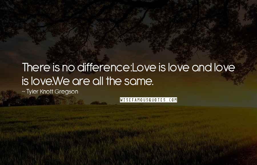 Tyler Knott Gregson Quotes: There is no difference:Love is love and love is love.We are all the same.
