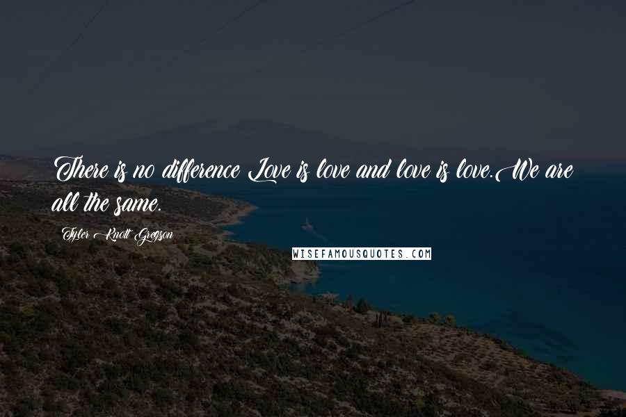 Tyler Knott Gregson Quotes: There is no difference:Love is love and love is love.We are all the same.