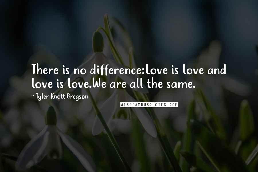 Tyler Knott Gregson Quotes: There is no difference:Love is love and love is love.We are all the same.