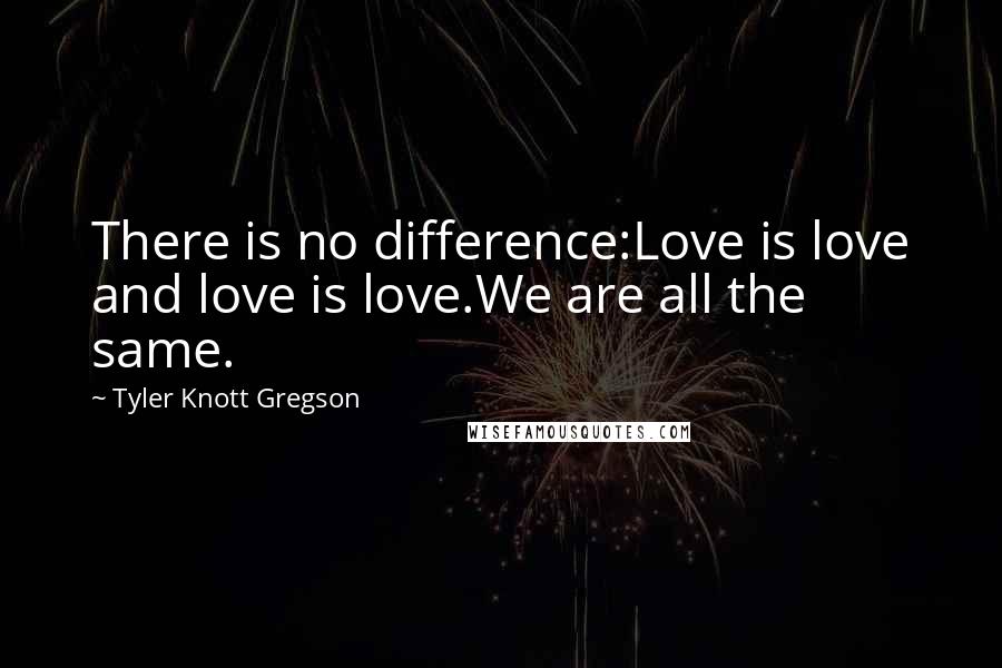Tyler Knott Gregson Quotes: There is no difference:Love is love and love is love.We are all the same.