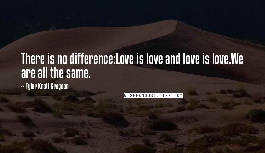 Tyler Knott Gregson Quotes: There is no difference:Love is love and love is love.We are all the same.