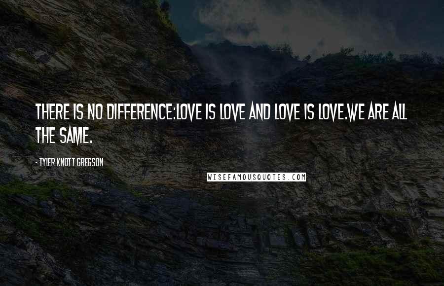 Tyler Knott Gregson Quotes: There is no difference:Love is love and love is love.We are all the same.