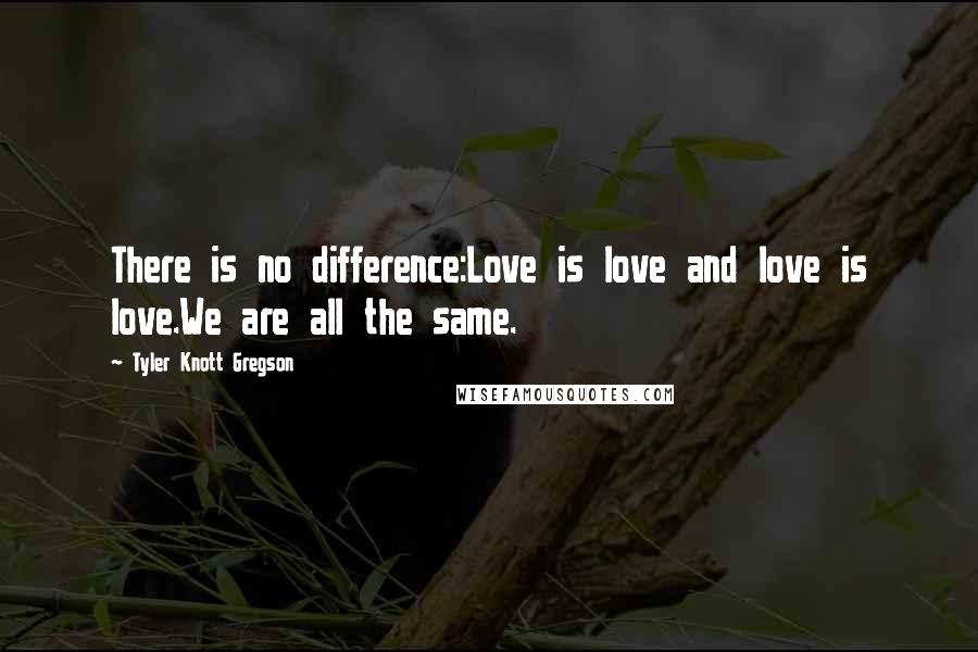 Tyler Knott Gregson Quotes: There is no difference:Love is love and love is love.We are all the same.