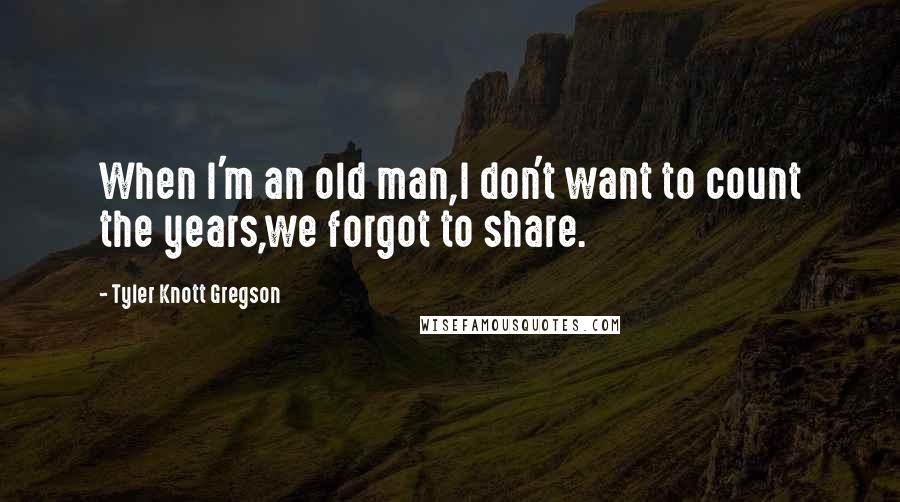 Tyler Knott Gregson Quotes: When I'm an old man,I don't want to count the years,we forgot to share.