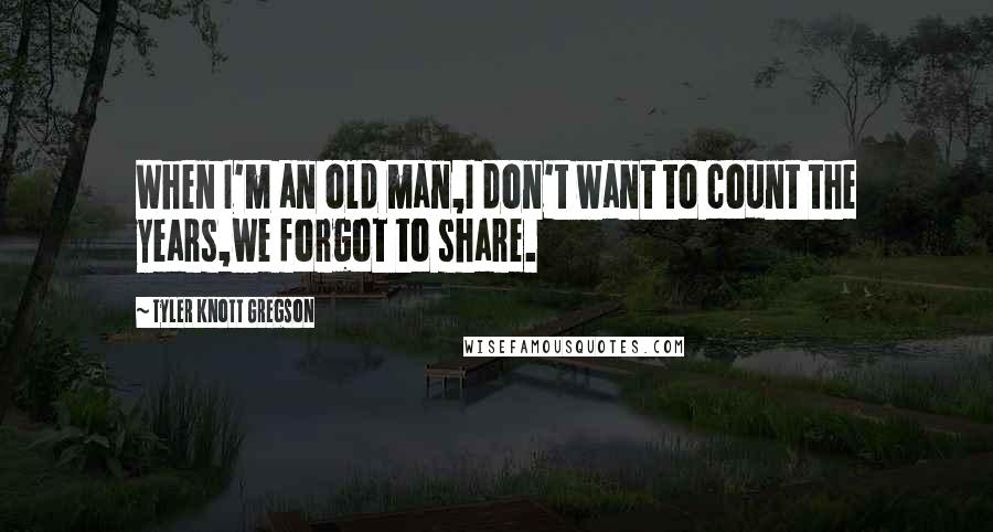 Tyler Knott Gregson Quotes: When I'm an old man,I don't want to count the years,we forgot to share.