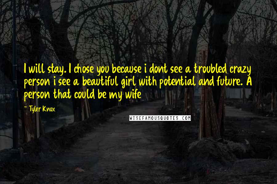 Tyler Knox Quotes: I will stay. I chose you because i dont see a troubled crazy person i see a beautiful girl with potential and future. A person that could be my wife