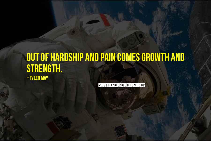 Tyler May Quotes: out of hardship and pain comes growth and strength.