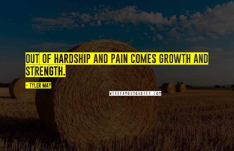 Tyler May Quotes: out of hardship and pain comes growth and strength.