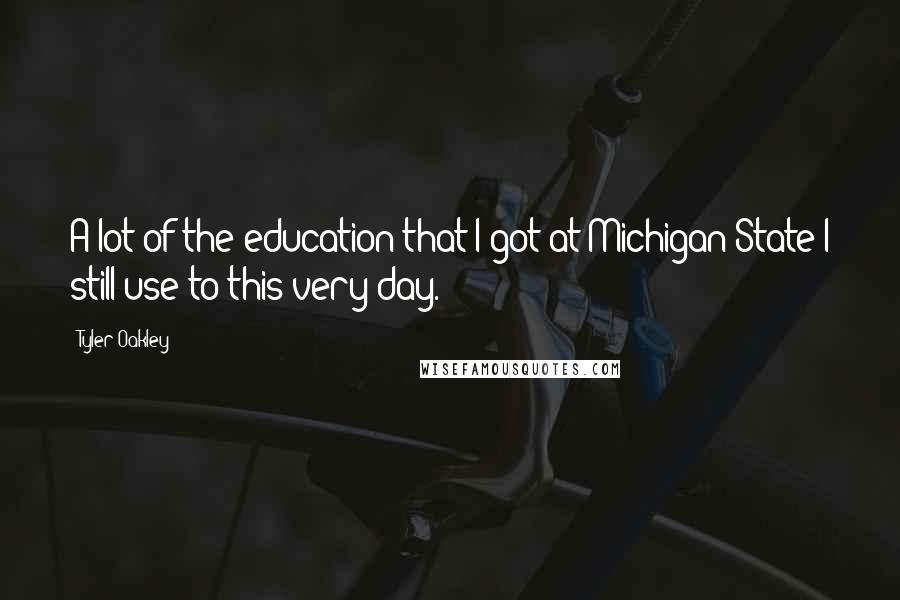 Tyler Oakley Quotes: A lot of the education that I got at Michigan State I still use to this very day.