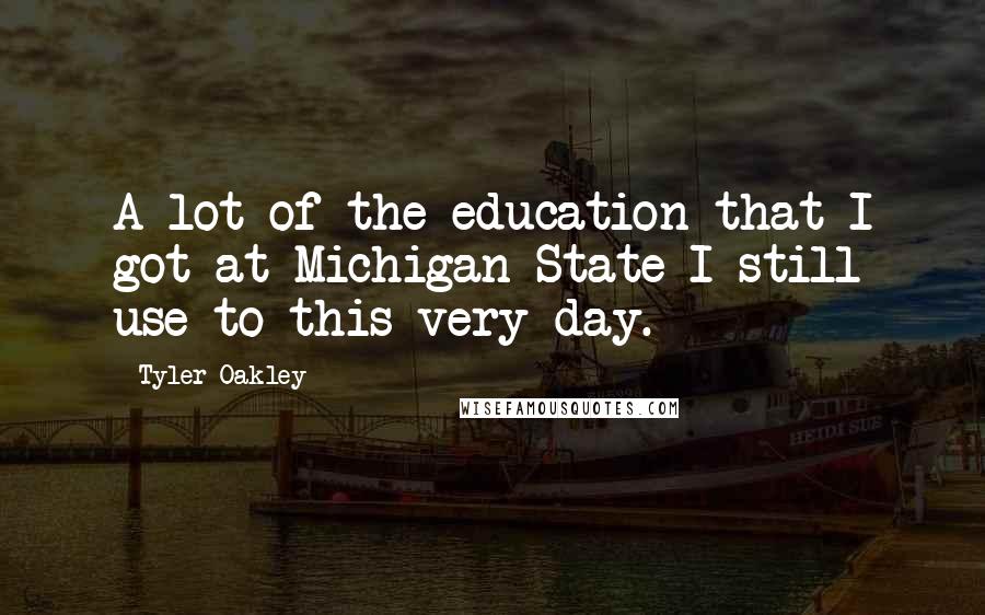 Tyler Oakley Quotes: A lot of the education that I got at Michigan State I still use to this very day.