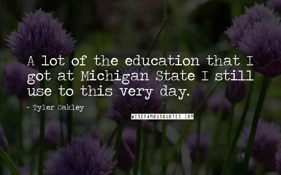 Tyler Oakley Quotes: A lot of the education that I got at Michigan State I still use to this very day.