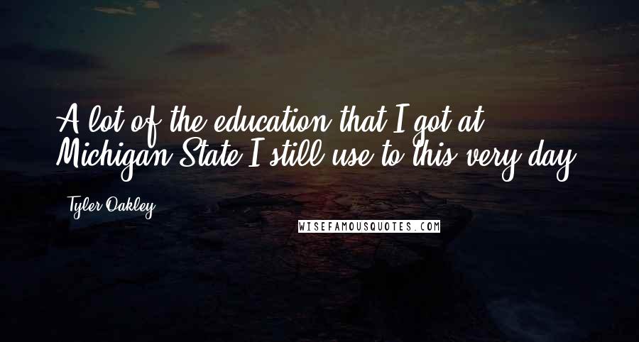 Tyler Oakley Quotes: A lot of the education that I got at Michigan State I still use to this very day.