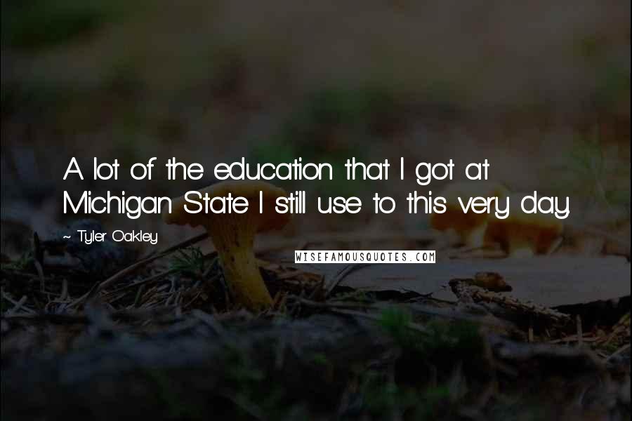 Tyler Oakley Quotes: A lot of the education that I got at Michigan State I still use to this very day.