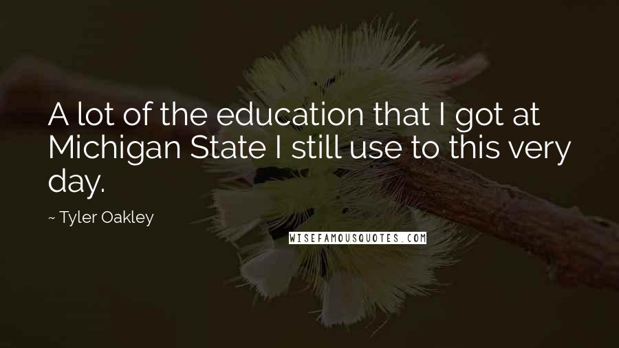 Tyler Oakley Quotes: A lot of the education that I got at Michigan State I still use to this very day.