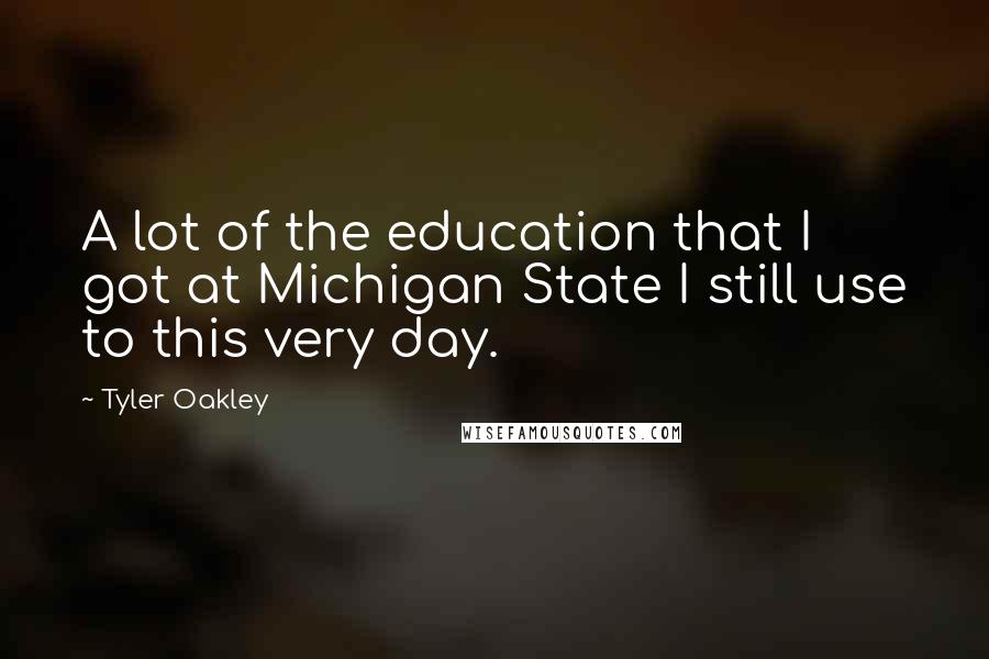 Tyler Oakley Quotes: A lot of the education that I got at Michigan State I still use to this very day.