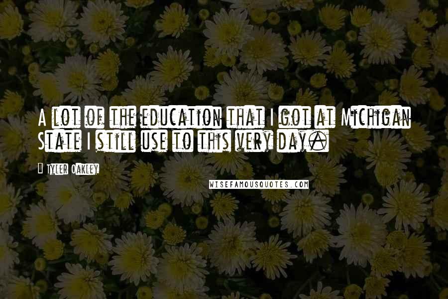 Tyler Oakley Quotes: A lot of the education that I got at Michigan State I still use to this very day.