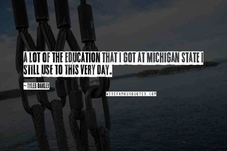 Tyler Oakley Quotes: A lot of the education that I got at Michigan State I still use to this very day.