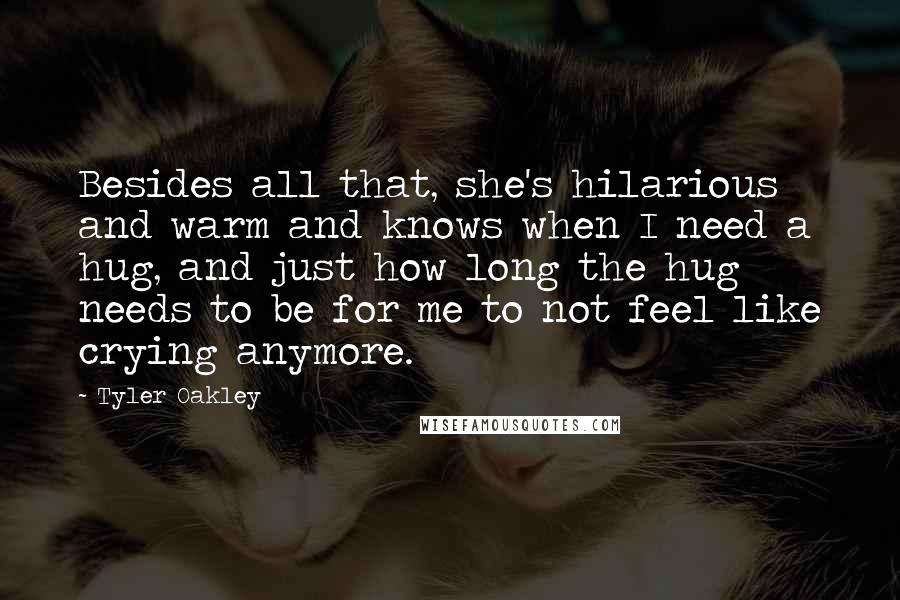 Tyler Oakley Quotes: Besides all that, she's hilarious and warm and knows when I need a hug, and just how long the hug needs to be for me to not feel like crying anymore.