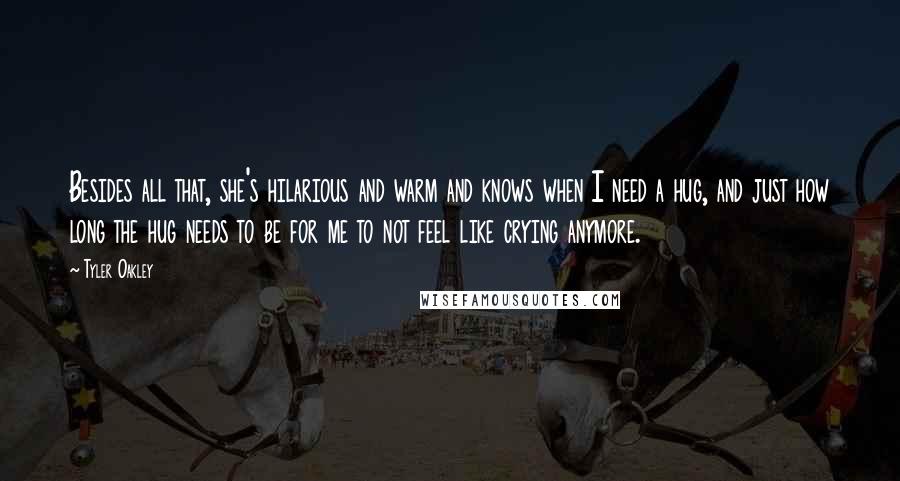 Tyler Oakley Quotes: Besides all that, she's hilarious and warm and knows when I need a hug, and just how long the hug needs to be for me to not feel like crying anymore.