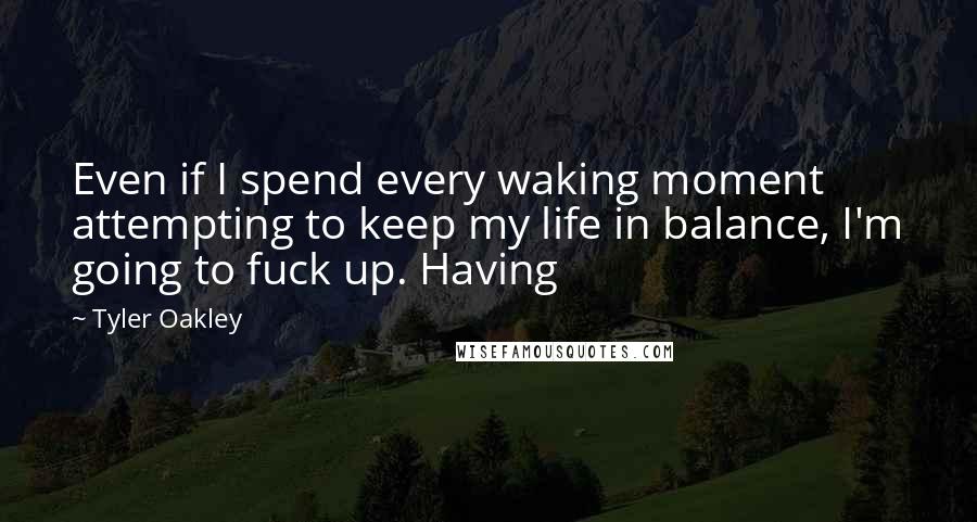 Tyler Oakley Quotes: Even if I spend every waking moment attempting to keep my life in balance, I'm going to fuck up. Having