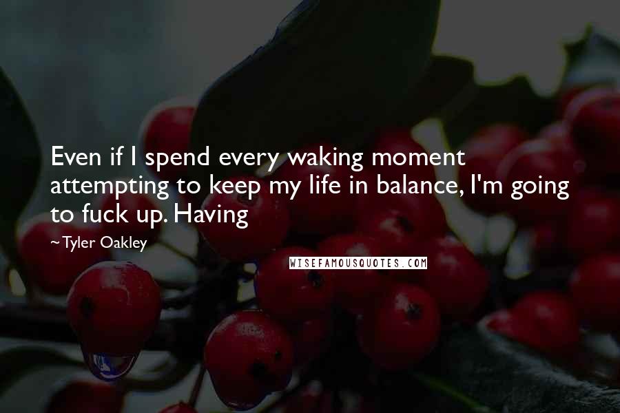 Tyler Oakley Quotes: Even if I spend every waking moment attempting to keep my life in balance, I'm going to fuck up. Having