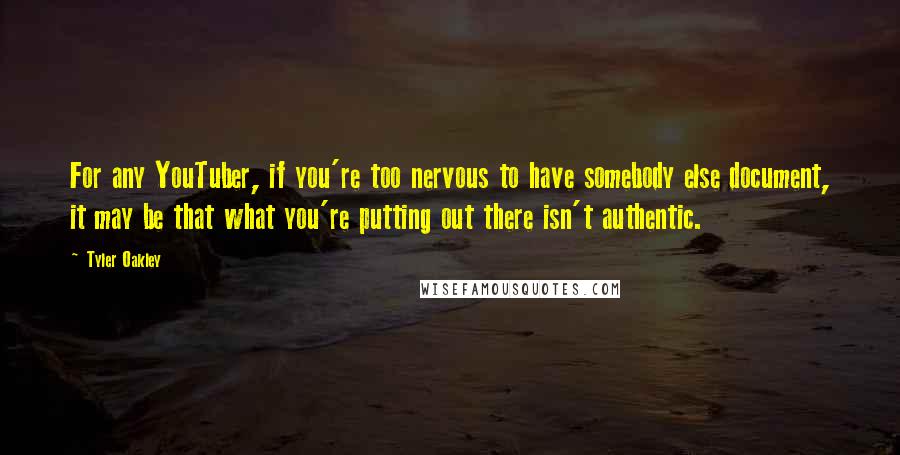 Tyler Oakley Quotes: For any YouTuber, if you're too nervous to have somebody else document, it may be that what you're putting out there isn't authentic.