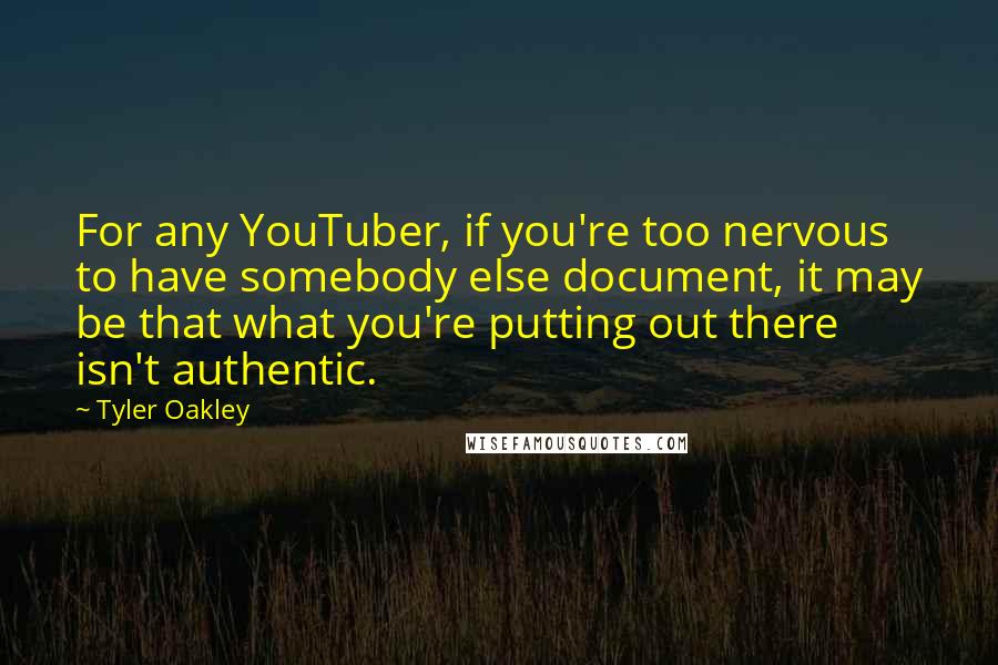 Tyler Oakley Quotes: For any YouTuber, if you're too nervous to have somebody else document, it may be that what you're putting out there isn't authentic.