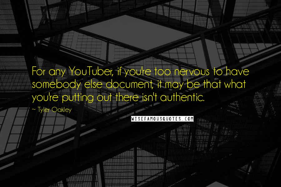 Tyler Oakley Quotes: For any YouTuber, if you're too nervous to have somebody else document, it may be that what you're putting out there isn't authentic.