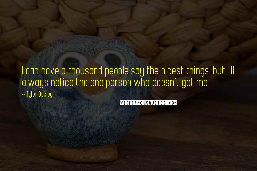 Tyler Oakley Quotes: I can have a thousand people say the nicest things, but I'll always notice the one person who doesn't get me.