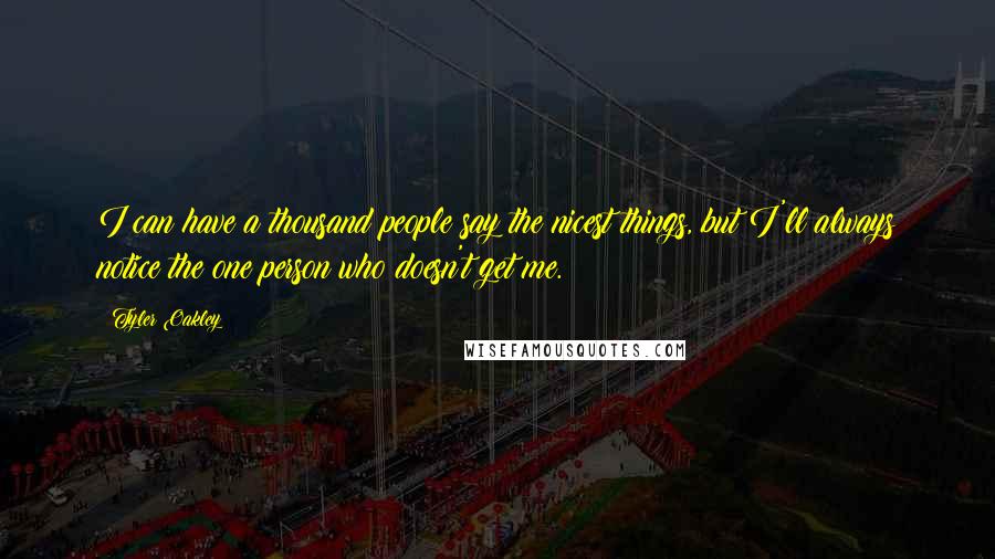 Tyler Oakley Quotes: I can have a thousand people say the nicest things, but I'll always notice the one person who doesn't get me.