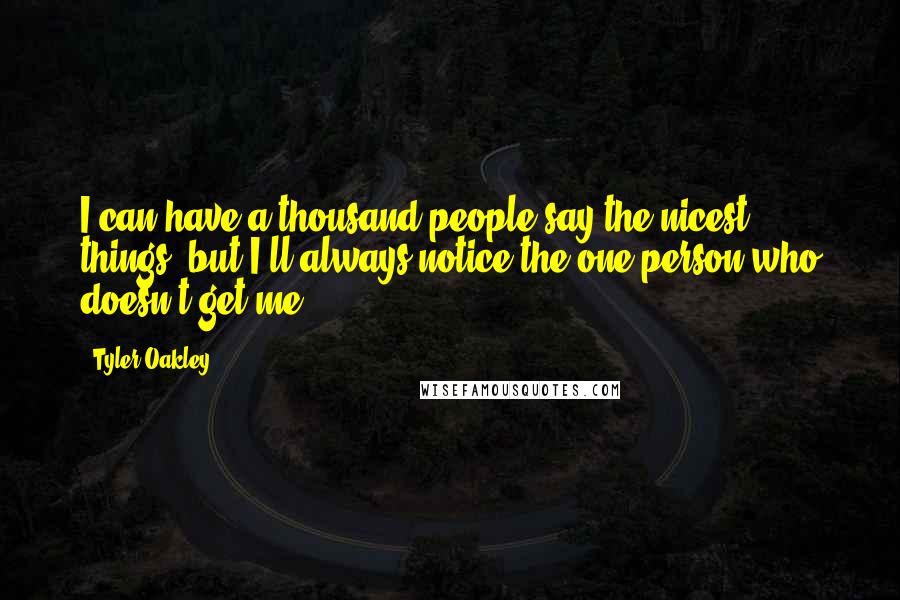 Tyler Oakley Quotes: I can have a thousand people say the nicest things, but I'll always notice the one person who doesn't get me.