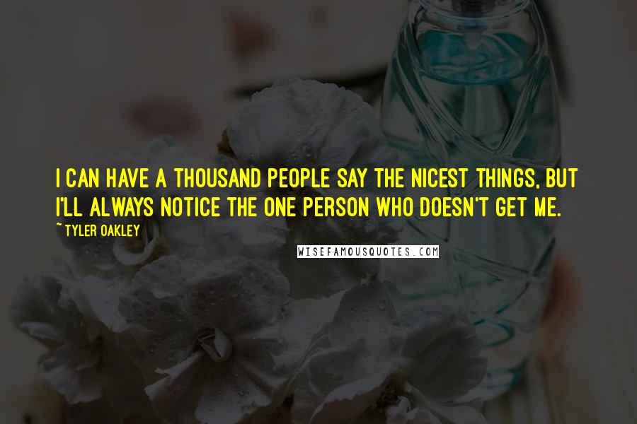Tyler Oakley Quotes: I can have a thousand people say the nicest things, but I'll always notice the one person who doesn't get me.