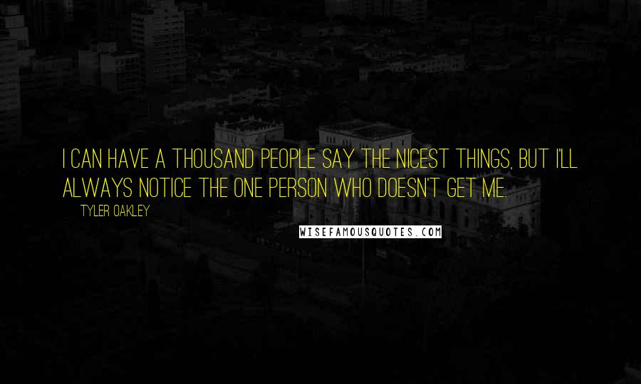 Tyler Oakley Quotes: I can have a thousand people say the nicest things, but I'll always notice the one person who doesn't get me.