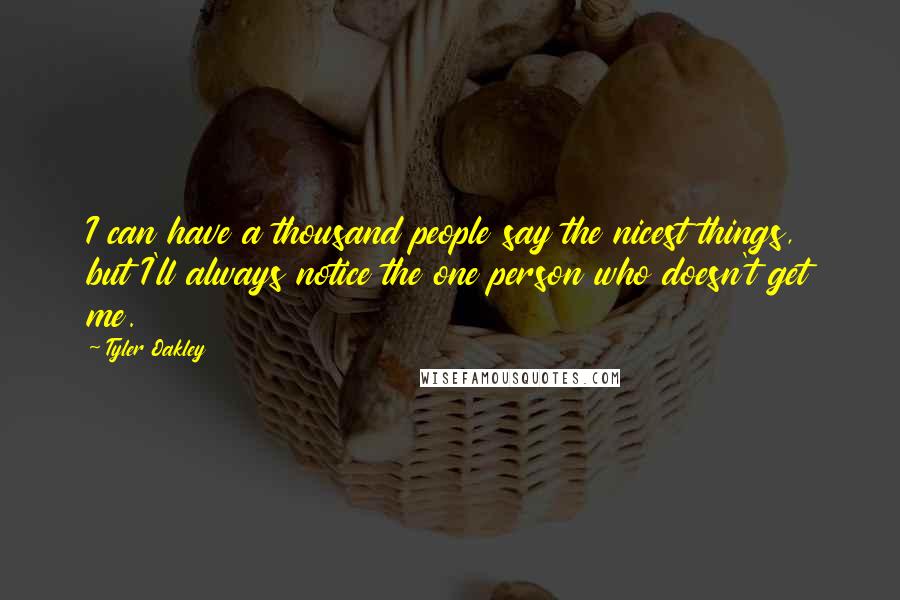 Tyler Oakley Quotes: I can have a thousand people say the nicest things, but I'll always notice the one person who doesn't get me.