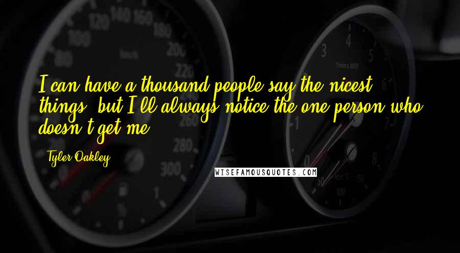 Tyler Oakley Quotes: I can have a thousand people say the nicest things, but I'll always notice the one person who doesn't get me.