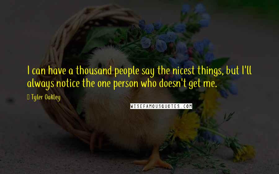 Tyler Oakley Quotes: I can have a thousand people say the nicest things, but I'll always notice the one person who doesn't get me.