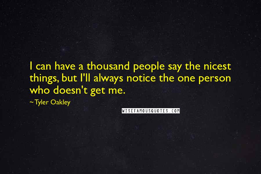 Tyler Oakley Quotes: I can have a thousand people say the nicest things, but I'll always notice the one person who doesn't get me.
