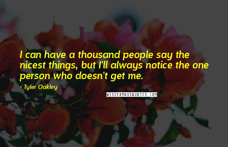 Tyler Oakley Quotes: I can have a thousand people say the nicest things, but I'll always notice the one person who doesn't get me.