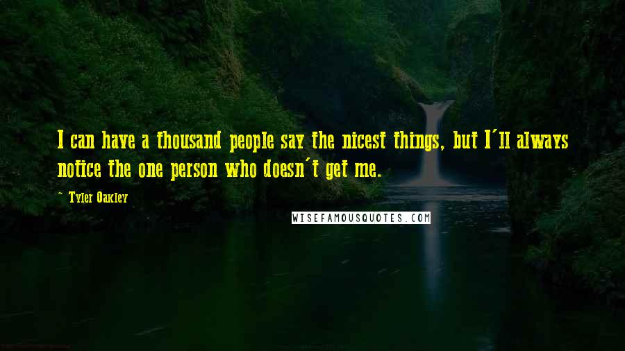 Tyler Oakley Quotes: I can have a thousand people say the nicest things, but I'll always notice the one person who doesn't get me.