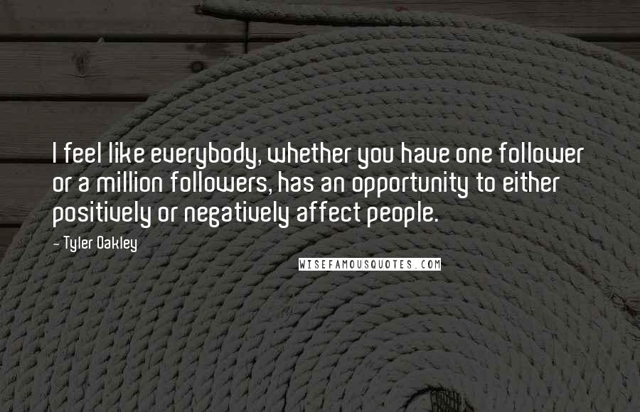 Tyler Oakley Quotes: I feel like everybody, whether you have one follower or a million followers, has an opportunity to either positively or negatively affect people.