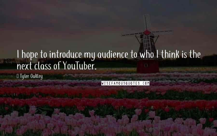 Tyler Oakley Quotes: I hope to introduce my audience to who I think is the next class of YouTuber.